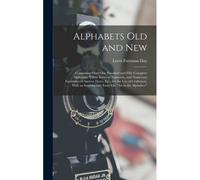 Alphabets Old And New: Containing Over One Hundred And Fifty Complete Alphabets, Thirty Series Of Numerals, And Numerous Facsimiles Of Ancien