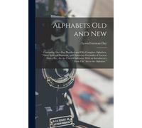 Alphabets Old And New: Containing Over One Hundred And Fifty Complete Alphabets, Thirty Series Of Numerals, And Numerous Facsimiles Of Ancien