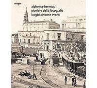 Alphonse Bernoud pioniere della fotografia. Luoghi persone eventi