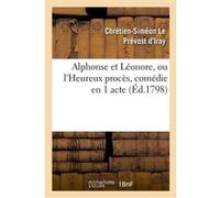 Alphonse et Léonore, ou l'Heureux procès, comédie en 1 acte et en prose mêlée d'ariettes Chrétien-Siméon Le Prévost d'Iray (Auteur)