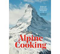 Alpine Cooking: Recipes and Stories from Europe's Grand Mountaintops [A Cookbook]
