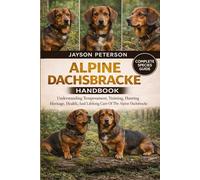 ALPINE DACHSBRACKE HANDBOOK: Understanding Temperament, Training, Hunting Heritage, Health, And Lifelong Care Of The Alpine Dachsbracke