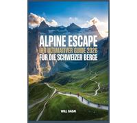 Alpine Escape: Ihr ultimativer Guide 2026 für die Schweizer Berge: INSIDER-REISEROUTEN · MALERISCHE BAHNREISEN · VERSTECKTE DÖRFER · GANZJÄHRIGES ABENTEUER