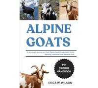 ALPINE GOATS: A thorough manual on Your Alpine Goats husbandry, traits, housing, nutrition, and medical care.