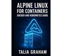 ALPINE LINUX FOR CONTAINERS: DOCKER AND KUBERNETES GUIDE: Build Minimal, Secure Container Images. Package Management, Security Hardening, and Production Deployment for Cloud-Native Infrastructure