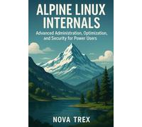 Alpine Linux Internals: Advanced Administration, Optimization, and Security for Power Users