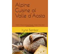 Alpine Сuisine of Valle d'Aosta: Traditions, Recipes and local Products - Cheese, Honey, Bread and Festive Dishes