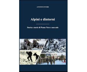 Alpini e dintorni: Storia e storie di Penne Nere e non solo