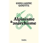 Alpinisme et anarchisme Essai sur les vertus révolutionnaires de l'art de grimper les montagnes - Guillaume Goutte - Nada - broché - Essai