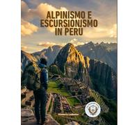 Alpinismo E Escursionismo In Perù: La guida completa al Cammino Inca, al Salkantay e oltre, con itinerari dettagliati, piani di acclimatamento all'altitudine, checklist e suggerimenti utili
