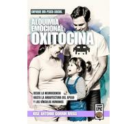 Alquimia Emocional: Oxitocina.: Neurobiología de la Empatía, el Apego y los Vínculos Humanos.