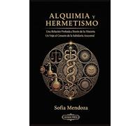 Alquimia y Hermetismo: Una Relación Profunda a Través de la Historia: Un Viaje al Corazón de la Sabiduría Ancestral