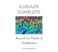 Already Complete: Beyond the Myths of Childlessness