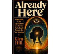 Already Here: A Field Guide to the Expanded Self in a Universe That's Clearly Trying to Get Your Attention