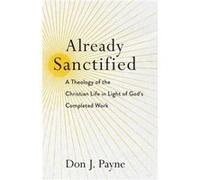Already Sanctified A Theology of the Christian Life in Light of Gods Completed Work by Don J. Payne Don J. Payne (Auteur)