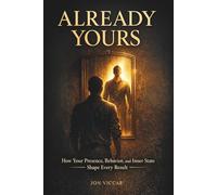 Already Yours: How Your Presence, Behavior, and Inner State Shape Every Result