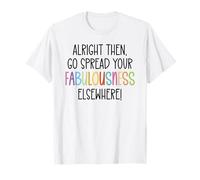 Alright Then Go Spread Your Fabulousness Elsewhere Coworker T-Shirt