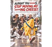 Alright You C***s, Stop Moving My F***ing Cheese!: A survival guide for people trying to do their actual jobs.