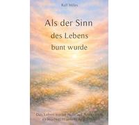 Als der Sinn des Lebens bunt wurde: Das Leben wartet nicht auf Antworten, es leuchtet in jedem Augenblick