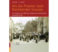 Als Die Priester Noch Hochwurden Hiessen: Ein Lesebuch Zum 200-jahr-jubilaum Der Katholischen Gemeinde Zurich
