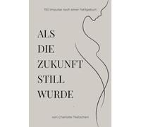 Als die Zukunft still wurde - 150 Impulse zur Trauer, Schuld, Wut und Liebe nach einer Fehlgeburt: Für Mütter, die Halt suchen und weiteratmen ... Körper und Zukunft nach einer Fehlgeburt