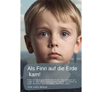 Als Finn auf die Erde kam!: Finn ist kein gewöhnliches Kind. Von Geburt an trägt er das volle Bewusstsein seiner Existenz in sich, erinnert sich an alles, versteht alles…