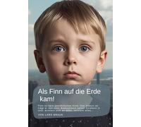 Als Finn auf die Erde kam!: Finn ist kein gewöhnliches Kind. Von Geburt an trägt er das volle Bewusstsein seiner Existenz in sich, erinnert sich an alles, versteht alles…