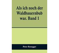 Als Ich Noch Der Waldbauernbub War. Band 1; Für Die Jugend Ausgewählt Aus Den Schriften Roseggers Vom Hamburger Jugendschriftenausschuß.