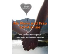 Als Mann und Frau schuf Er sie: Die Gemeinde von Jesus im Kampf um die Geschlechter
