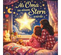 Als Oma zu einem Stern wurde. Ein einfühlsames Kinderbuch über Trauer, Abschied und Hoffnung: Ein liebevoll erzähltes Bilderbuch für Kinder ab 4 Jahren über den Verlust eines geliebten Menschen