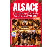 Alsace Christmas Markets Travel Guide 2026-2027 (Full Color Edition): Exploring Strasbourg and Colmar from Obernai, Scenic Wine Villages, Local Food, ... Practical Itineraries for First Time Visitors