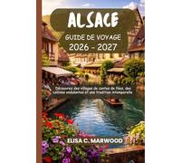 ALSACE Guide de voyage 2026-2027: Découvrez des villages de contes de fées, des collines ondulantes et une tradition intemporelle