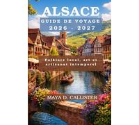 Alsace Guide de voyage 2026-2027: Folklore local, art et artisanat intemporel