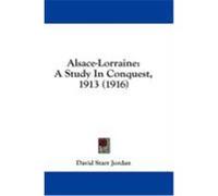 Alsace-Lorraine: A Study in Conquest, 1913 (1916) Jordan, David Starr (Auteur)