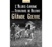 Alsace-Lorraine et le Territoire de Belfort dans la Grande Guerre - Francis Peroz - Nouvelles Editions Sutton - broché - Etude