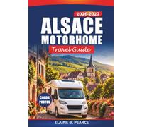Alsace Motorhome Travel Guide 2026-2027: Explore Strasbourg, Colmar & Mulhouse by Campervan with Scenic Routes, Campsites, Wine Villages and Road Trip Tips