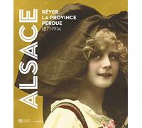 Alsace. Rêver la province perdue 1871-1914
