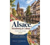 Alsace, Strasbourg & Colmar Guide de voyage 2027: Parcourez les villages viticoles, les marchés de Noël, les quartiers de la cathédrale, la ... ferroviaires et les itinéraires sans voiture
