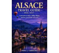 ALSACE TRAVEL GUIDE 2026/2027: Exploration of valleys, Hilltop villages, and lives rooted deeply in the land