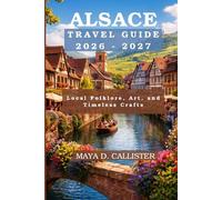 Alsace Travel Guide 2026-2027: Local Folklore, Art, and Timeless Crafts