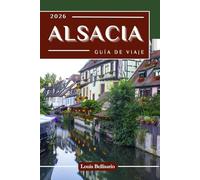ALSACIA GUÍA DE VIAJE: 100 experiencias imprescindibles para explorar Alsacia: actividades destacadas, atracciones culturales, gastronomía e ideas de itinerarios.