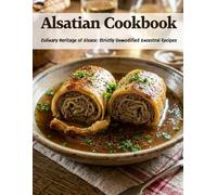 Alsatian Cookbook: Culinary Heritage of Alsace: Strictly Unmodified Ancestral Recipes