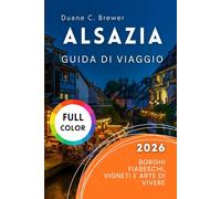 Alsazia Guida di viaggio 2026: Borghi Fiabeschi, Vigneti e Arte di Vivere