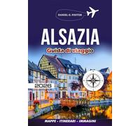 ALSAZIA GUIDA DI VIAGGIO 2026: Esplora Strasburgo, Colmar, la Strada del Vino e oltre i segreti locali, gli itinerari facili, dove alloggiare, mangiare e viaggiare in sicurezza