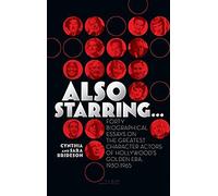 Also Starring... Forty Biographical Essays On The Greatest Character Actors Of Hollywood's Golden Era, 1930-1965