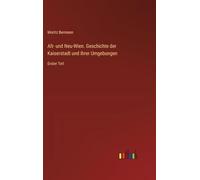 Alt- und Neu-Wien. Geschichte der Kaiserstadt und ihrer Umgebungen: Erster Teil