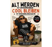 Alt werden ist unvermeidbar - cool bleiben ist Verhandlungssache: Ein frecher Überlebensratgeber für Männer ab 40, die im Kopf jung und im Rücken ehrlich sind