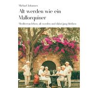 Alt werden wie ein Mallorquiner: Mediterran leben, alt werden und dabei jung bleiben