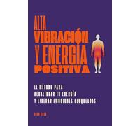 Alta vibración y energía positiva: El método para recalibrar tu energía y liberar emociones bloqueadas