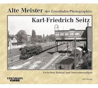 Alte Meister der Eisenbahn-Photographie: Karl-Friedrich Seitz: Zwischen Heimat und Interzonenzügen